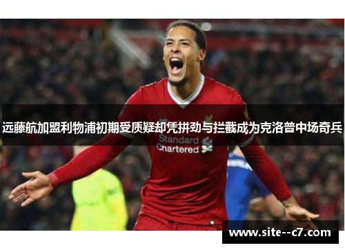 远藤航加盟利物浦初期受质疑却凭拼劲与拦截成为克洛普中场奇兵